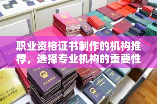 浦北职业资格证书制作的机构推荐，选择专业机构的重要性